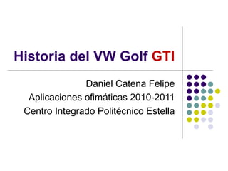 Historia del VW Golf  GTI Daniel Catena Felipe Aplicaciones ofimáticas 2010-2011 Centro Integrado Politécnico Estella 