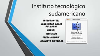 Instituto tecnológico
sudamericano
Integrantes:
Juan Diego Conce
Pulgarín
Curso:
1er Ciclo
Especialidad:
Analista Sistemas

 