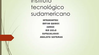 Instituto
tecnológico
sudamericano
Integrantes:
bryan Quiroz
Curso:
1er Ciclo
Especialidad:
Analista Sistemas

 