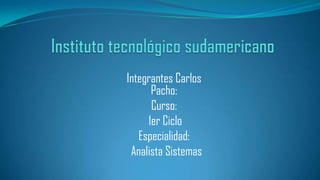 Integrantes Carlos
Pacho:
Curso:
1er Ciclo
Especialidad:
Analista Sistemas

 