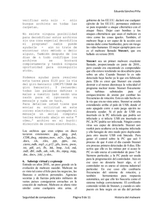 EduardoSánchezPiña
Seguridad de computadora Página 9 de 11 Historia del malware
verificar esto solo - sólo
busque archivos en todas las
carpetas.
No existe ninguna posibilidad
para decodificar estos archivos
sin una cosa especial decodifica
el programa! nadie puede
ayudarle - aún no trate de
encontrar otro método o decir
alguno. También después de los
días de n todo codifique los
archivos se borrará
completamente y tendrá ninguna
oportunidad para conseguirlo
atrás.
Podemos ayudar para resolver
esta tarea para $120 por la vía
del giro bancario (SWIFT/IBAN de
giro bancario). Y recuerde:
todas las palabras dañinas o
malas a nuestro lado serán una
razón para el ignorando su
mensaje y nada se hará.
Para detalles usted tiene que
enviar su solicitud en este
correo electrónico (acompañe el
mensaje un serial completo
teclea mostrado abajo en este "
cómo…' archivo en el buró):
dirección de correo electrónico.
Los archivos que eran criptas en disco
tuvieron extensiones: .jpg, .jpeg, .psd,
.CDR,.dwg, .máximo,.mov, .m2v, .3gp,.doc,
.docx, .xls, .xlsx, .ppt, .pptx, .rar,
.cierre,.mdb, .mp3 ,.c,.p12 ,.pfx, .kwm, .pwm,
.txt, .pdf, .avi, .flv, .lnk, .bmp, .1cd, .md,
.mdf, .dbf, .mdb, .odt, .vob, .ifo, .mpeg, .mpg,
.doc, .docx, .|xls| , y.xlsx..
6. Sabotaje virtual y espionaje
Entrado en años 2010., un paso grande en la
evolución de malware sucedió. Malware no
es visto tal como el hilo para los negocios, las
finanzas o archivos personales. Agencias
secretas y de fuerzas policiales militares de
varios países consiguieron envueltas en la
creación de malware. Malware es ahora visto
similar como cualquiera otra arma. el
gobierno de los EE.UU. declaró ese cualquier
ejército de los EE.UU. permanece enderece
se para responder a ataque cibernético con el
ataque físico. Dejar caer bombas y los
ataques cibernéticos que usan el malware es
visto como las cosas iguales. También, el
malware llega a ser capaz de la acción casi
mismo dañe como bombardee, pero sin riesgo
las vidas humanas. El mejor ejemplo para eso
es el malware llamado Stuxnet, que era
hallado en verano 2010.
Stuxnet sea un primer malware excelente
llamado, proporcionado en junio de 2010.,
pero cuando era encontrado es comprendido
que ello estuvo tendiendo no descubierto para
sobre un año. Cuando Stuxnet lo es sido
detectado haya hecho ya lo que era fabricado
para. Ello es creer que Stuxnet era creado
destruir o al menos disminuya la velocidad el
programa nuclear iranio. Stuxnet físicamente
las turbinas saboteados para el
enriquecimiento de uranio por cambiar las
frecuencias de rotación. Esto es sido hecho en
la vía que era no vista antes. Stuxnet se estaba
extendiendo arriba el palo de USB, donde el
auto apagado corre o auto juega opción no
desearía ayudar. Si el palo de USB era
insertado en la PC infectada que podría ser
infectado y si infecte USB era insertado en
PC, la PC podría ser infectada. Ningún contra
virus sea capaz de detectarlo. Stuxnet usó
rootkit para ocultarse en la máquina infectada
y ello haragán de otro modo pero duplicando
para otro inserte USB está hincado. Para
ganar el control sobre la PC que usó 5
proezas de que 4 eran el día cuando Stuxnet
era proezas primero detectadas de 0 días. Ello
activa que ello es las rutinas por si acaso lo
PC es sido anexa al controlador de paso 7 de
Siemens particular, y la PC puede ser usada
para la programación del controlador. Aún en
ese caso no desearía hacer algo, si el
controlador no es anexo al sistema industrial
particular. En ese caso ello cambiaría
frecuencias del sistema de rotación, y
también herramientas para respuesta
automática, así que ello les buscaría como el
sistema trabaja correctamente. El certificado
contenido válido de Stuxnet, y cuando es sido
puesto en lista negra en un día del período
 