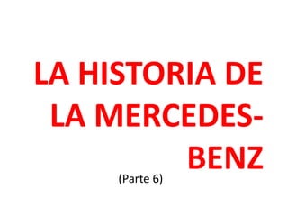 LA HISTORIA DE
LA MERCEDES-
BENZ(Parte 6)
 