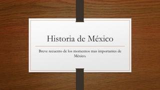 Historia de México
Breve recuento de los momentos mas importantes de
México.
 
