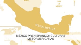 MÉXICO PREHISPÁNICO: CULTURAS
MESOAMERICANAS
 