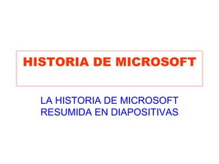 HISTORIA DE MICROSOFT LA HISTORIA DE MICROSOFT RESUMIDA EN DIAPOSITIVAS 