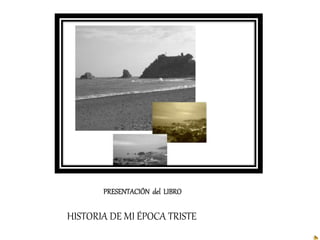 PRESENTACIÓN del LIBRO
HISTORIA DE MI ÉPOCA TRISTE
 