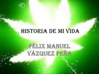 historia de mi vida
Félix Manuel
Vázquez peña
 