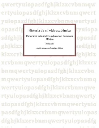 Historia de mi vida académica
Panorama actual de la educación básica en
México
20/10/2015
Judith Vanessa Sánchez Uribe
 