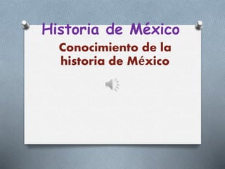 Historia de México
Conocimiento de la
historia de México
 