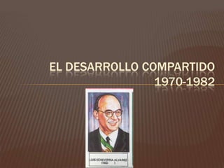 EL DESARROLLO COMPARTIDO
                1970-1982
 