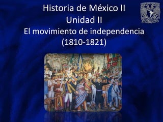 Historia de México II
          Unidad II
El movimiento de independencia
         (1810-1821)
 