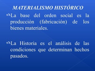 MATERIALISMO HISTÓRICO
La base del orden social es la
producción (fabricación) de los
bienes materiales.
La Historia es el análisis de las
condiciones que determinan hechos
pasados.
 