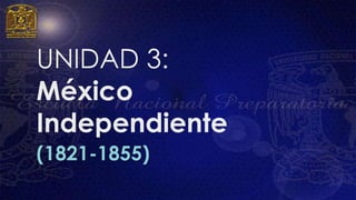 UNIDAD 3:
México
Independiente
(1821-1855)
 