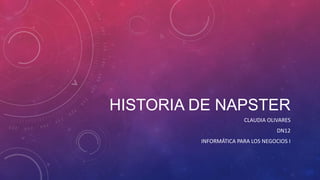 HISTORIA DE NAPSTER
CLAUDIA OLIVARES
DN12
INFORMÁTICA PARA LOS NEGOCIOS I

 