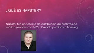 ¿QUÉ ES NAPSTER?

Napster fue un servicio de distribución de archivos de
música (en formato MP3). Creado por Shawn Fanning.

 