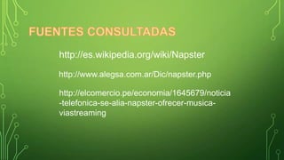 http://es.wikipedia.org/wiki/Napster
http://www.alegsa.com.ar/Dic/napster.php

http://elcomercio.pe/economia/1645679/noticia
-telefonica-se-alia-napster-ofrecer-musicaviastreaming

 