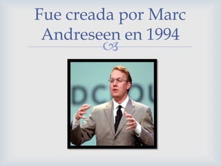 Fue creada por Marc
 Andreseen en 1994
         
 