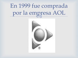 En 1999 fue comprada
 por la empresa AOL
          
 