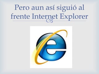 Pero aun así siguió al
frente Internet Explorer
           
 