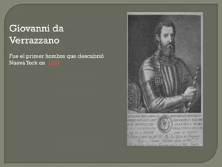 Giovanni da
Verrazzano
Fue el primer hombre que descubrió
Nueva York en 1524
 