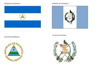 BANDERA DE NICARAGUA   BANDERA DE GUATEMALA




                       ESCUDO DE GUATEMALA
ESCUDO DE NICARAGUA
 