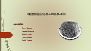 Importancia del café en la época de Zelaya
Integrantes:
Corey Ramirez
Cassey Moncada
Edith Álvarez
Naime Cuadra
Dulce Vanegas
 