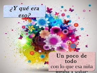 ¿Y qué era
eso?
¿Y qué era
eso?
Un poco de
todo
con lo que esa niña
Un poco de
todo
con lo que esa niña
 