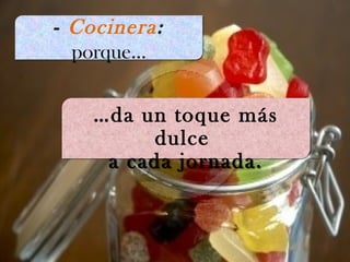- Cocinera:
porque…
- Cocinera:
porque…
…da un toque más
dulce
a cada jornada.
…da un toque más
dulce
a cada jornada.
 
