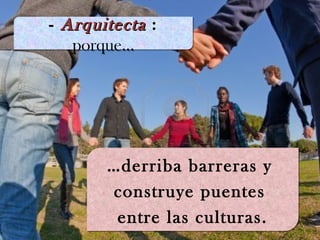 - ArquitectaArquitecta :
porque…
- ArquitectaArquitecta :
porque…
…derriba barreras y
construye puentes
entre las culturas.
…derriba barreras y
construye puentes
entre las culturas.
 
