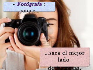 - FotógrafaFotógrafa :
porque…
- FotógrafaFotógrafa :
porque…
…saca el mejor
lado
de las cosas.
…saca el mejor
lado
de las cosas.
 