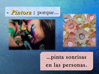 - PintoraPintora : porque…- PintoraPintora : porque…
…pinta sonrisas
en las personas.
…pinta sonrisas
en las personas.
 
