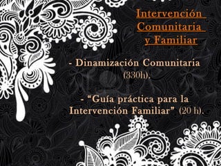 - Dinamización Comunitaria
(330h).
- “Guía práctica para la
Intervención Familiar” (20 h).
IntervenciónIntervención
ComunitariaComunitaria
y Familiary Familiar
 