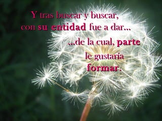 Y tras buscar y buscar,Y tras buscar y buscar,
concon su entidadsu entidad fue a dar…fue a dar…
……de la cual,de la cual, parteparte
le gustaríale gustaría
formarformar..
 