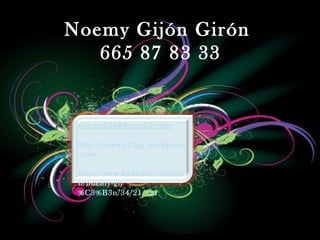 Noemy Gijón Girón
665 87 83 33
noemy234@hotmail.com
http://noemy12gg.wordpress
.com
http://www.linkedin.com/pu
b/noemy-gij
%C3%B3n/34/21/1a1
 
