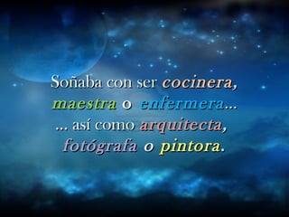 Soñaba con serSoñaba con ser cocineracocinera,,
maestramaestra oo enfermeraenfermera……
… así como… así como arquitectaarquitecta,,
fotógrafafotógrafa oo pintorapintora..
 