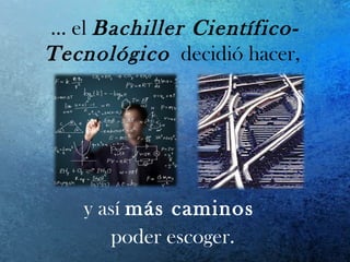 … el Bachiller Científico-
Tecnológico decidió hacer,
y así más caminos
poder escoger.
 