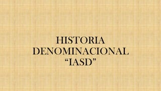 HISTORIA
DENOMINACIONAL
“IASD”
 