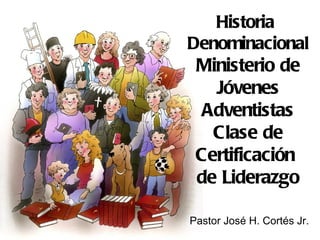Historia
Denominacional
 Ministerio de
   Jóvenes
  Adventistas
   Clase de
 Certificación
 de Liderazgo

Pastor José H. Cortés Jr.
 