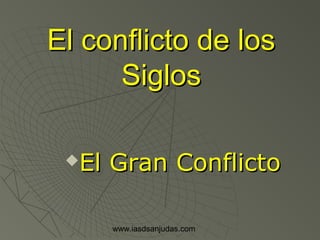 www.iasdsanjudas.com
El conflicto de losEl conflicto de los
SiglosSiglos
El Gran ConflictoEl Gran Conflicto
 