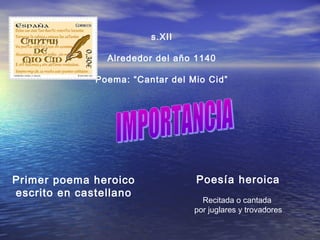 s.XII
Alrededor del año 1140
Poema: “Cantar del Mio Cid”
Primer poema heroico
escrito en castellano
Poesía heroica
Recitada o cantada
por juglares y trovadores
 