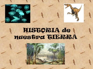HISTORIA de
nuestra TIERRA

 