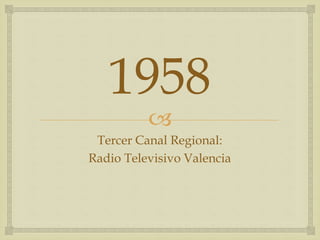 
1958
Tercer Canal Regional:
Radio Televisivo Valencia
 