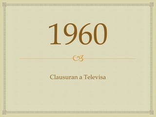 
1960
Clausuran a Televisa
 