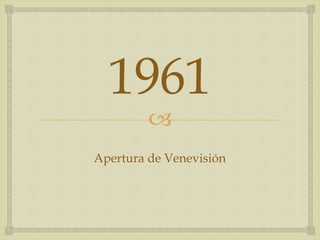 
1961
Apertura de Venevisión
 