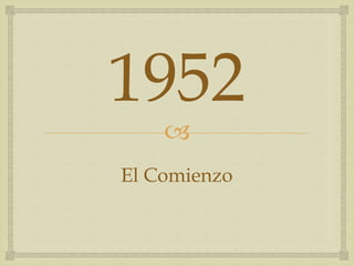 
1952
El Comienzo
 