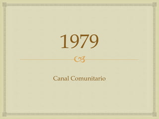 
1979
Canal Comunitario
 