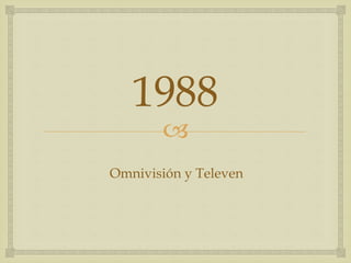 
1988
Omnivisión y Televen
 