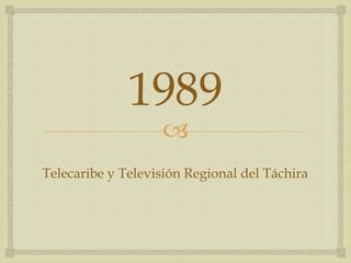 
1989
Telecaribe y Televisión Regional del Táchira
 