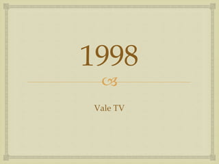 
1998
Vale TV
 