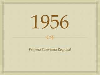 
1956
Primera Televisora Regional
 
